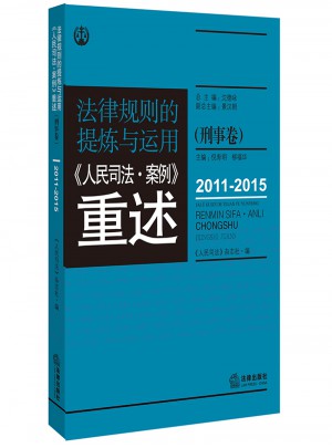 法律規(guī)則的提煉與運(yùn)用：人民司法案例重述.刑事卷（2011-2015）